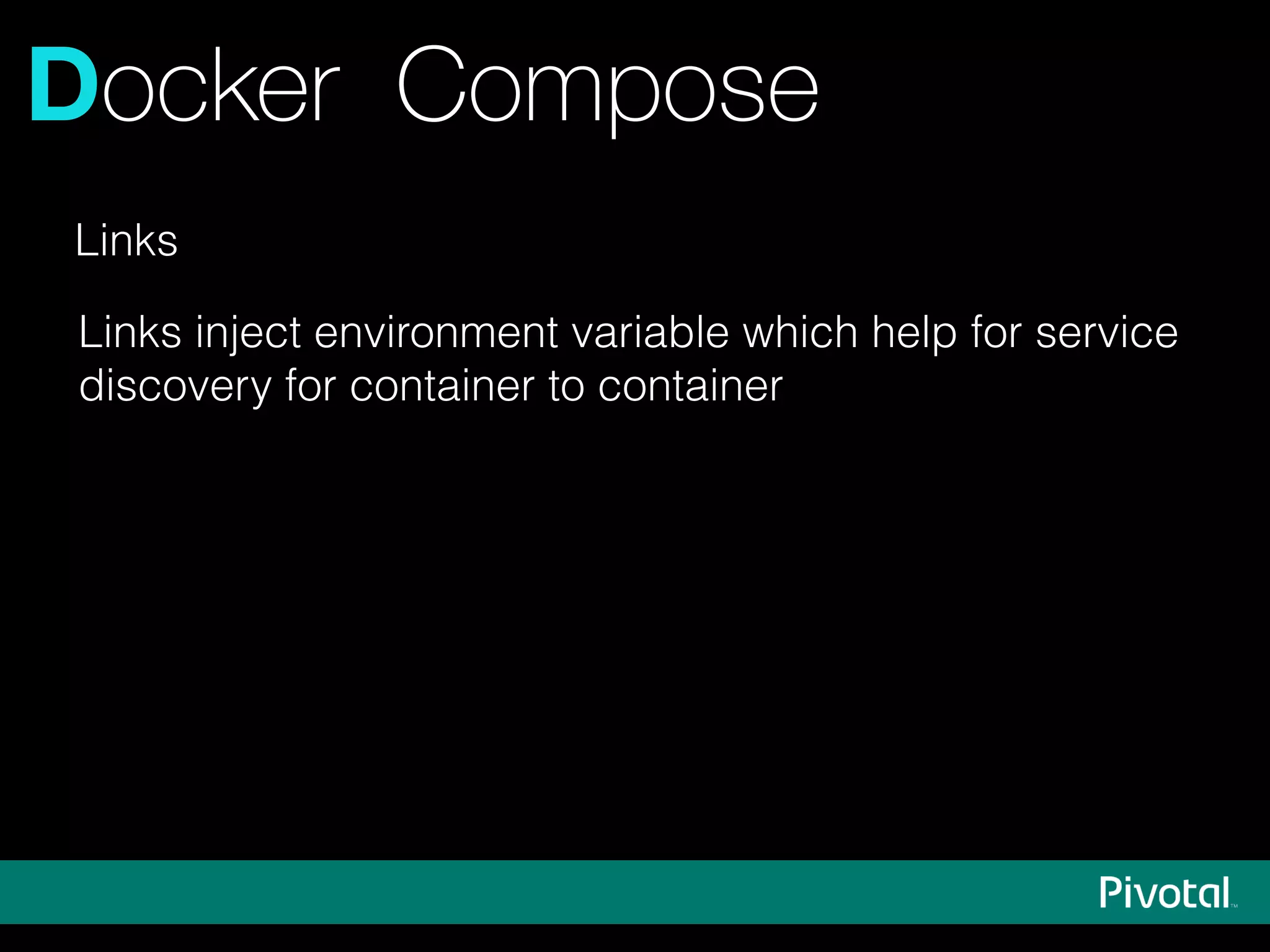 Docker Compose
Links
Links inject environment variable which help for service
discovery for container to container
 