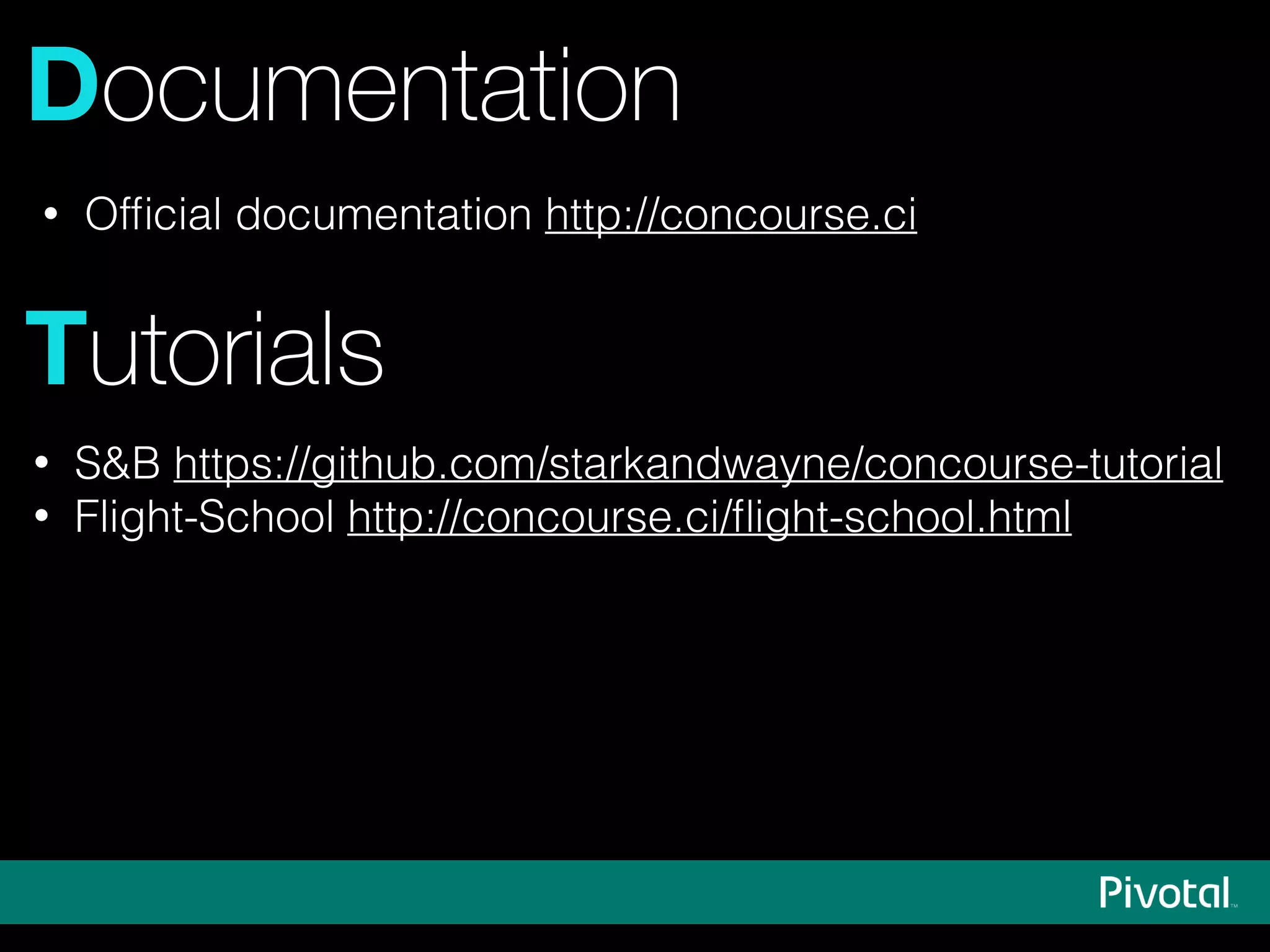 Documentation
Tutorials
• Ofﬁcial documentation http://concourse.ci
• S&B https://github.com/starkandwayne/concourse-tutorial
• Flight-School http://concourse.ci/ﬂight-school.html
 