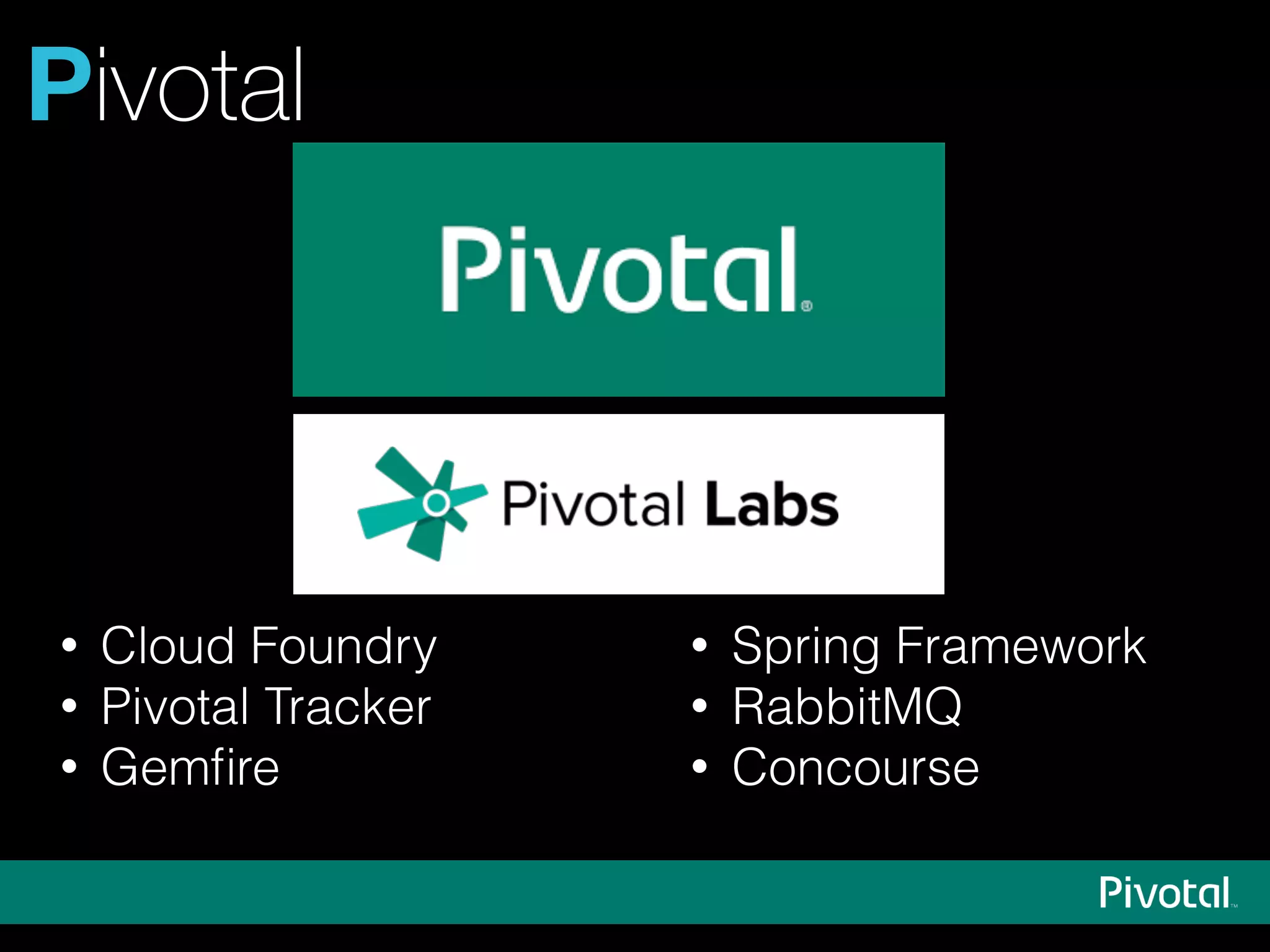 Pivotal
• Spring Framework
• RabbitMQ
• Concourse
• Cloud Foundry
• Pivotal Tracker
• Gemﬁre
 