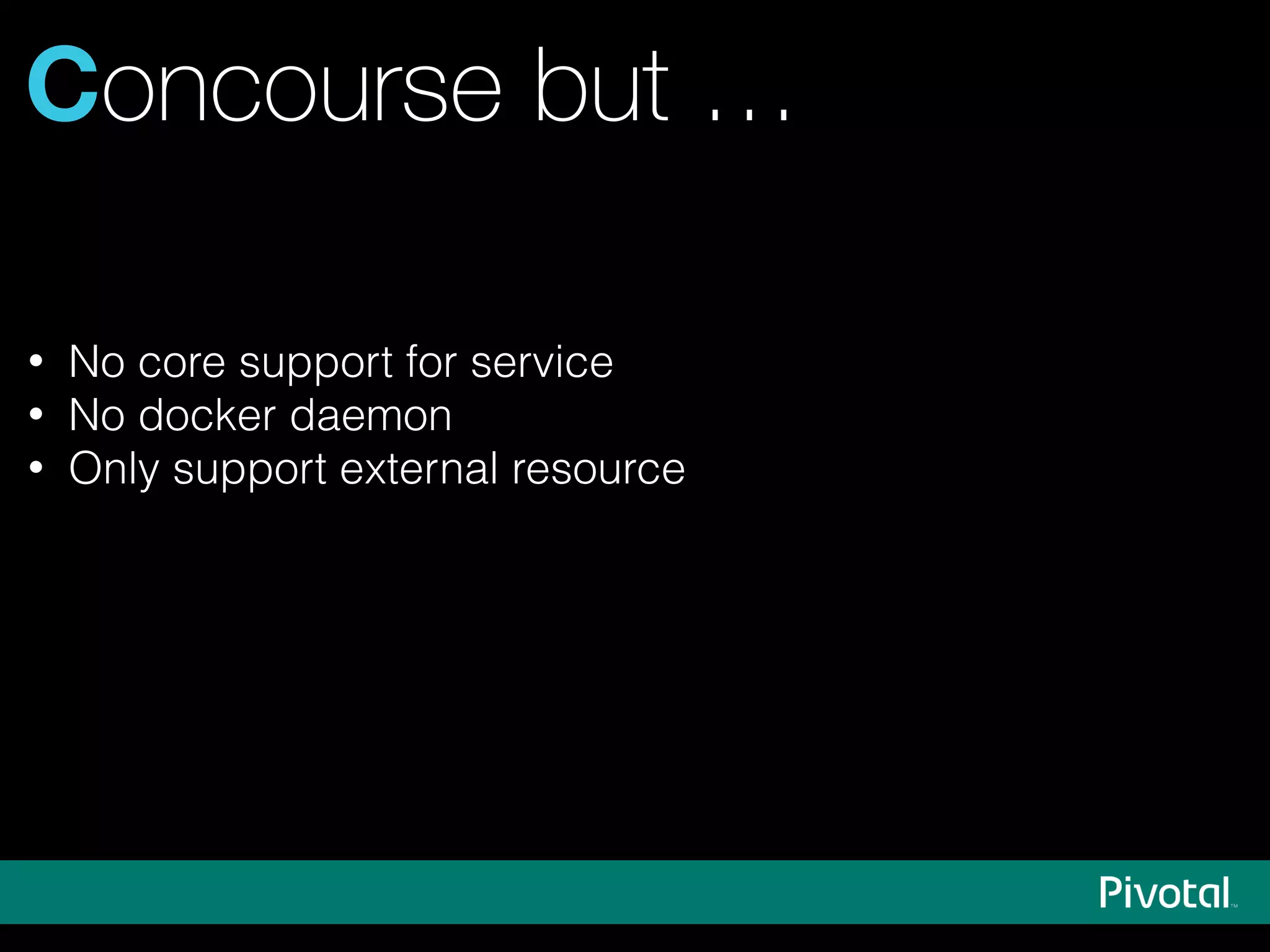 Concourse but …
• No core support for service
• No docker daemon
• Only support external resource
 