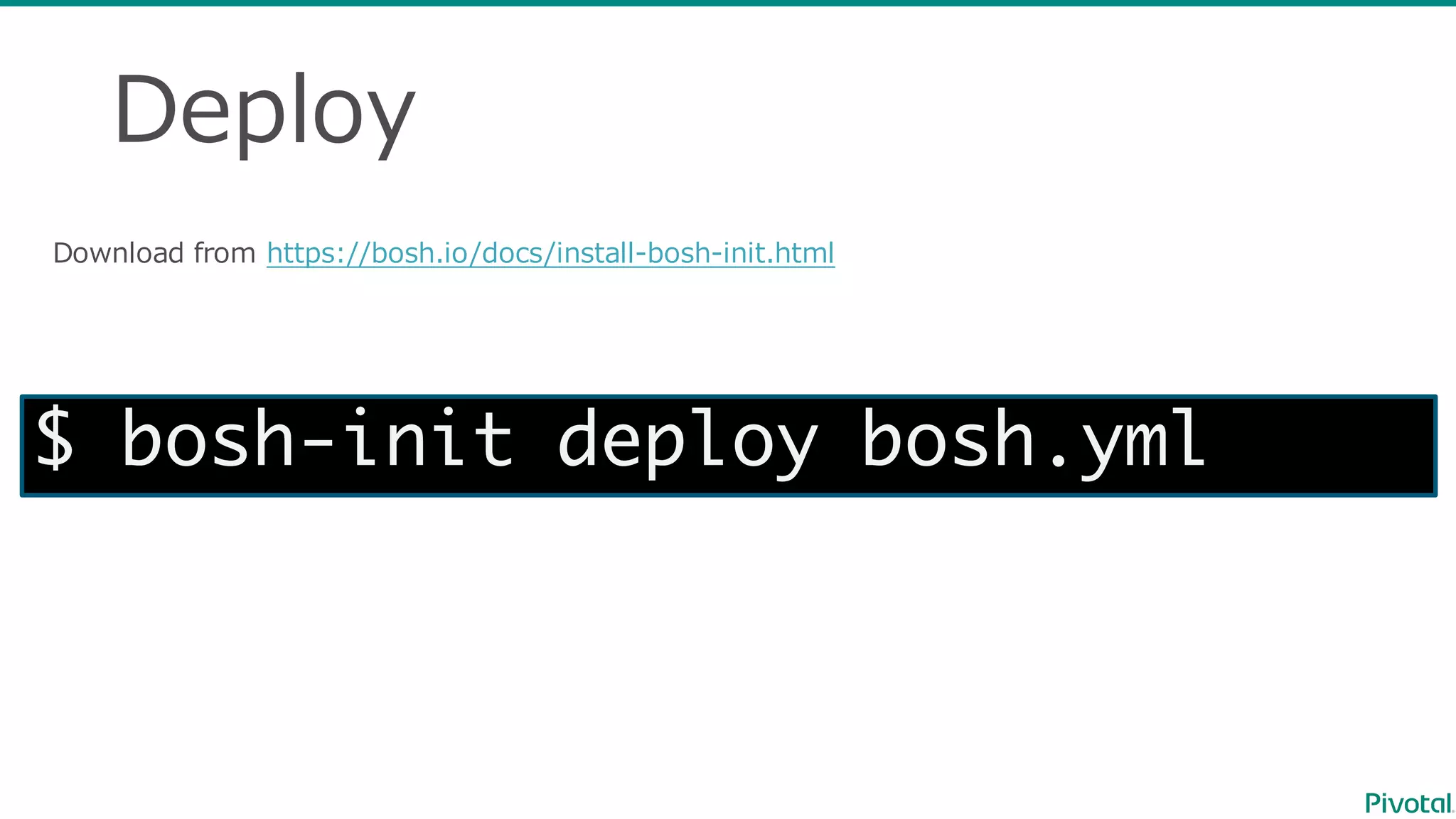 Deploy
Download  from  https://bosh.io/docs/install-‐‑‒bosh-‐‑‒init.html
$ bosh-init deploy bosh.yml
 