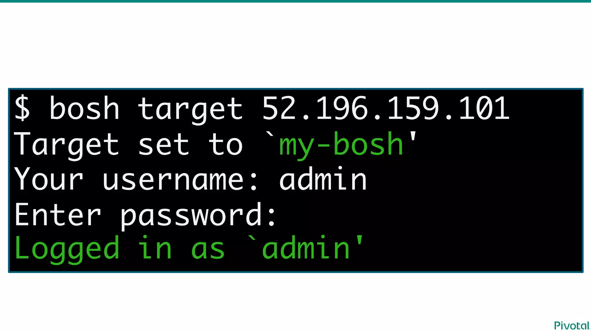 $ bosh target 52.196.159.101
Target set to `my-bosh'
Your username: admin
Enter password:
Logged in as `admin'
 