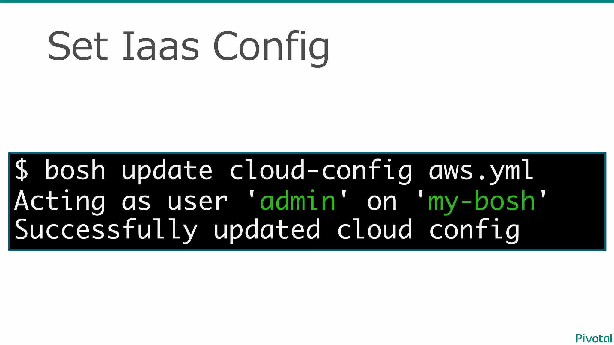 Set  Iaas Config
$ bosh update cloud-config aws.yml
Acting as user 'admin' on 'my-bosh'
Successfully updated cloud config
 