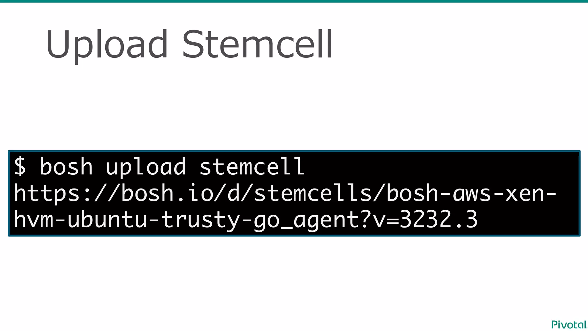 Upload  Stemcell
$ bosh upload stemcell
https://bosh.io/d/stemcells/bosh-aws-xen-
hvm-ubuntu-trusty-go_agent?v=3232.3
 