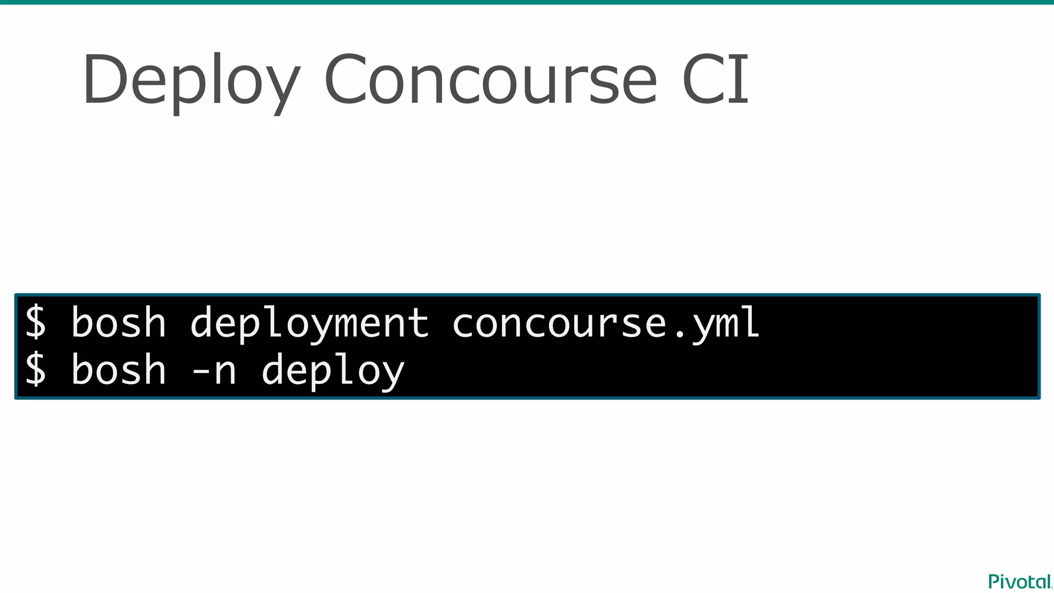 Deploy  Concourse  CI
$ bosh deployment concourse.yml
$ bosh -n deploy
 