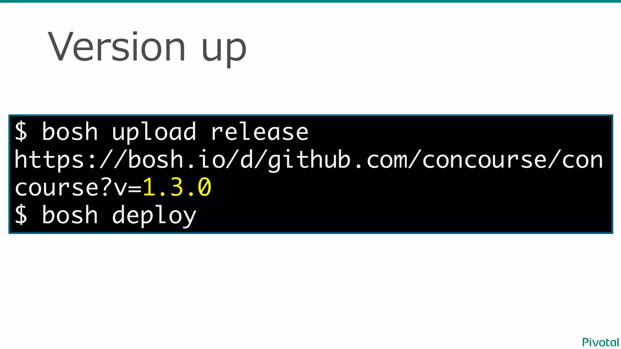 Version  up
$ bosh upload release
https://bosh.io/d/github.com/concourse/con
course?v=1.3.0
$ bosh deploy
 