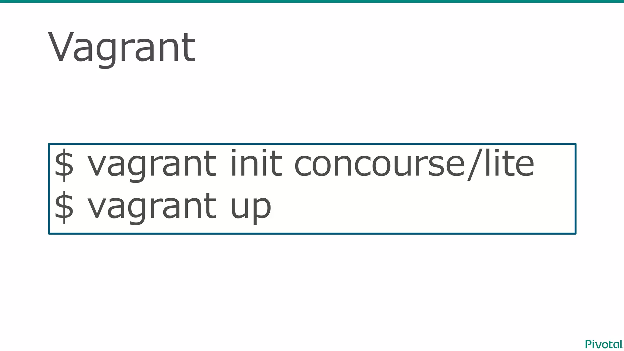 Vagrant
$  vagrant  init concourse/lite
$  vagrant  up
 