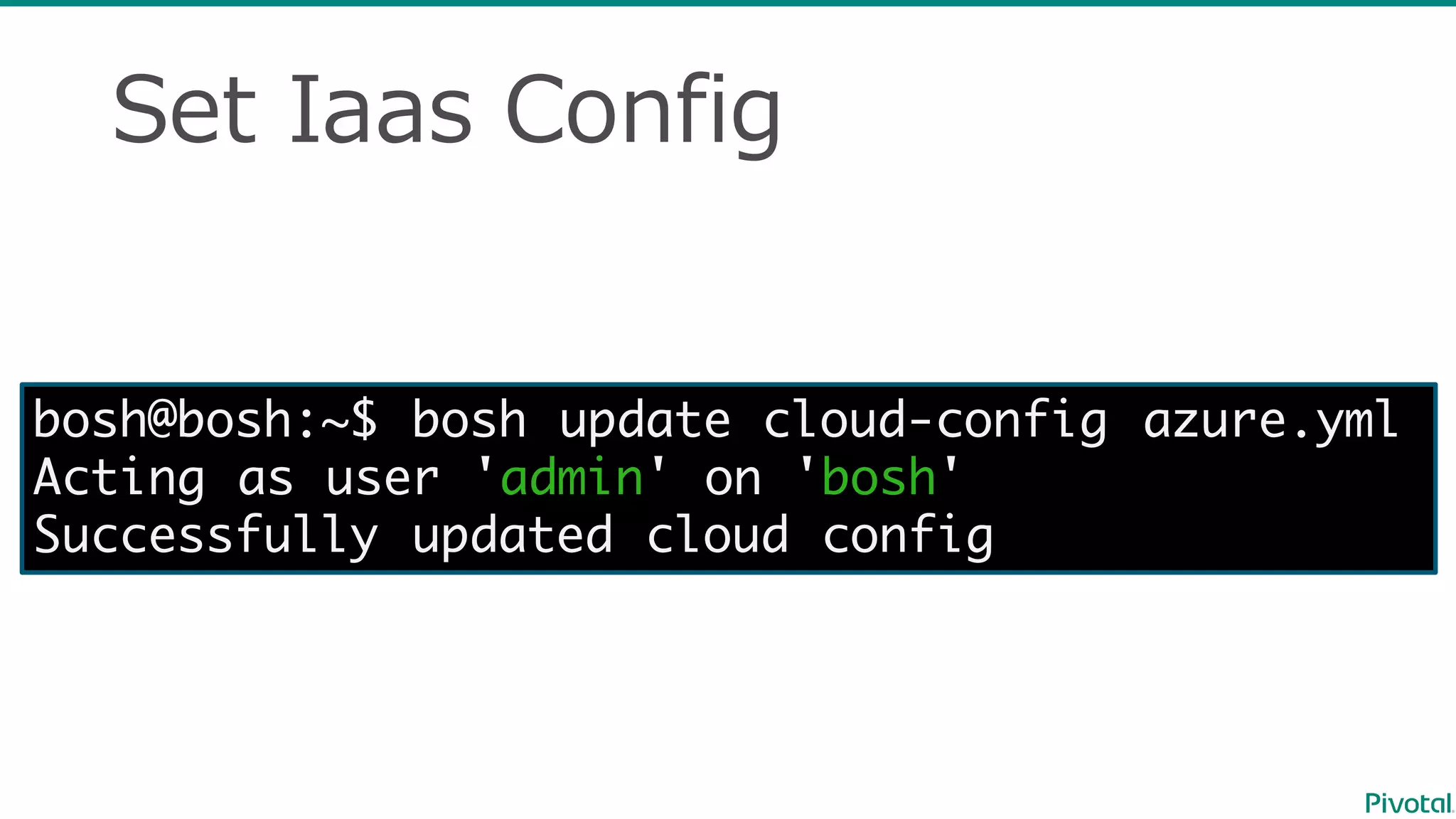 Set  Iaas Config
bosh@bosh:~$ bosh update cloud-config azure.yml
Acting as user 'admin' on 'bosh'
Successfully updated cloud config
 