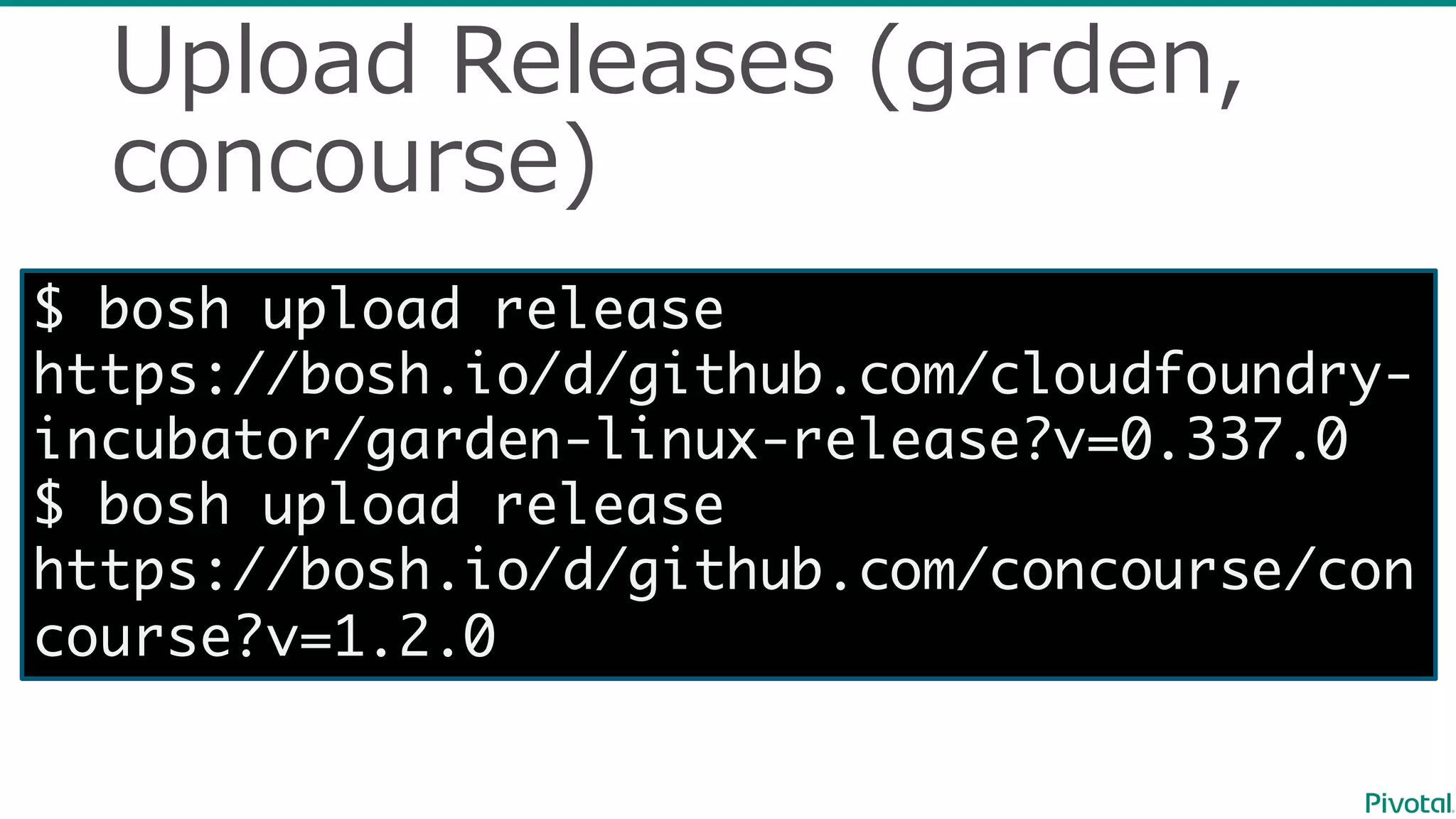 Upload  Releases  (garden,  
concourse)
$ bosh upload release
https://bosh.io/d/github.com/cloudfoundry-
incubator/garden-linux-release?v=0.337.0
$ bosh upload release
https://bosh.io/d/github.com/concourse/con
course?v=1.2.0
 