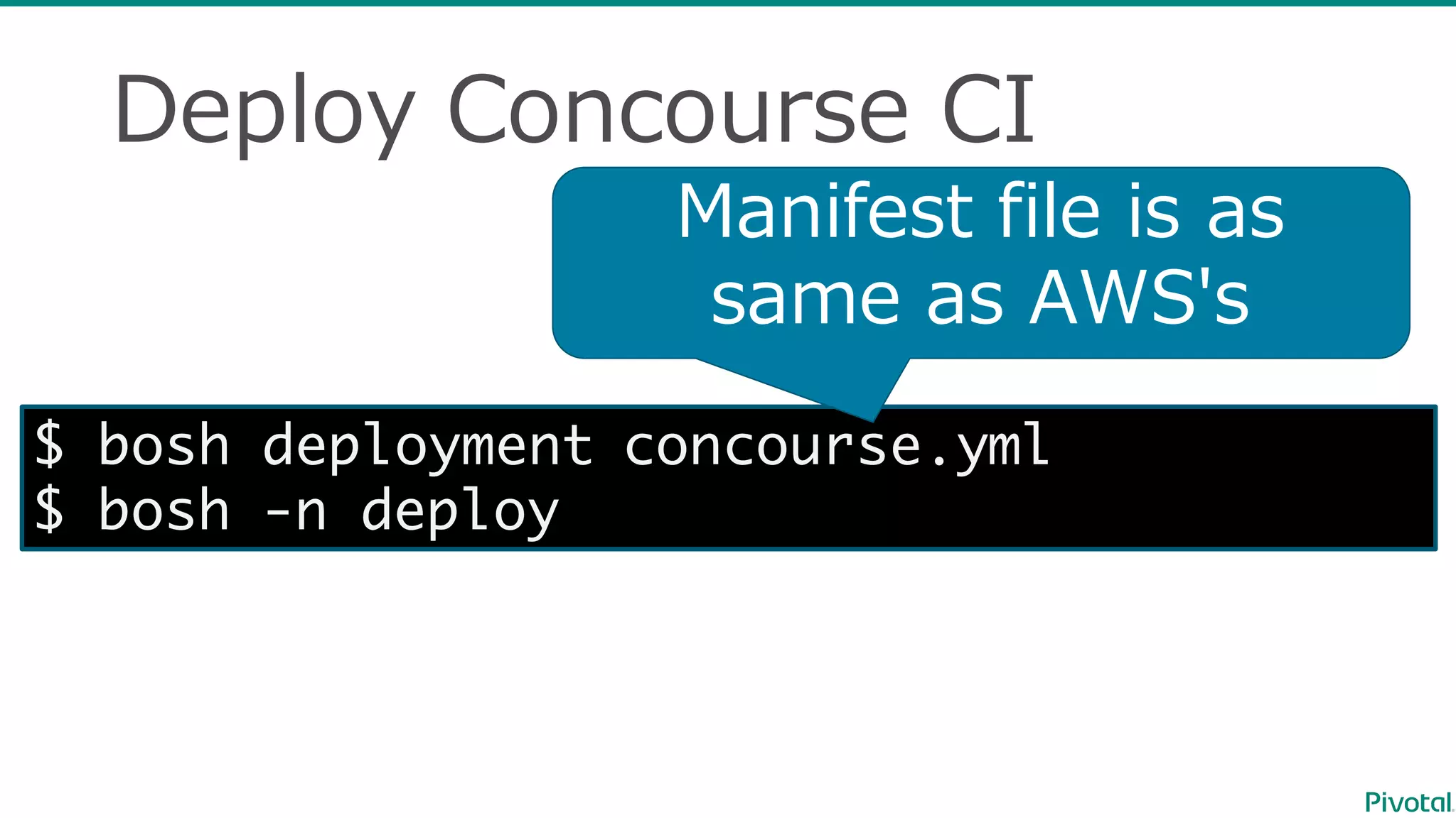 Deploy  Concourse  CI
$ bosh deployment concourse.yml
$ bosh -n deploy
Manifest  file  is  as  
same  as  AWS's  
 