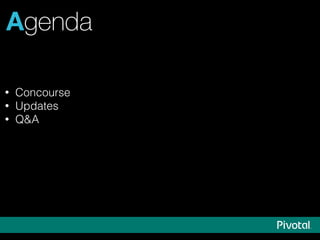 Agenda
• Concourse
• Updates
• Q&A
 