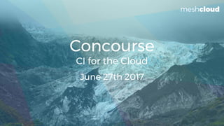 Concourse
CI for the Cloud
June 27th 2017
 