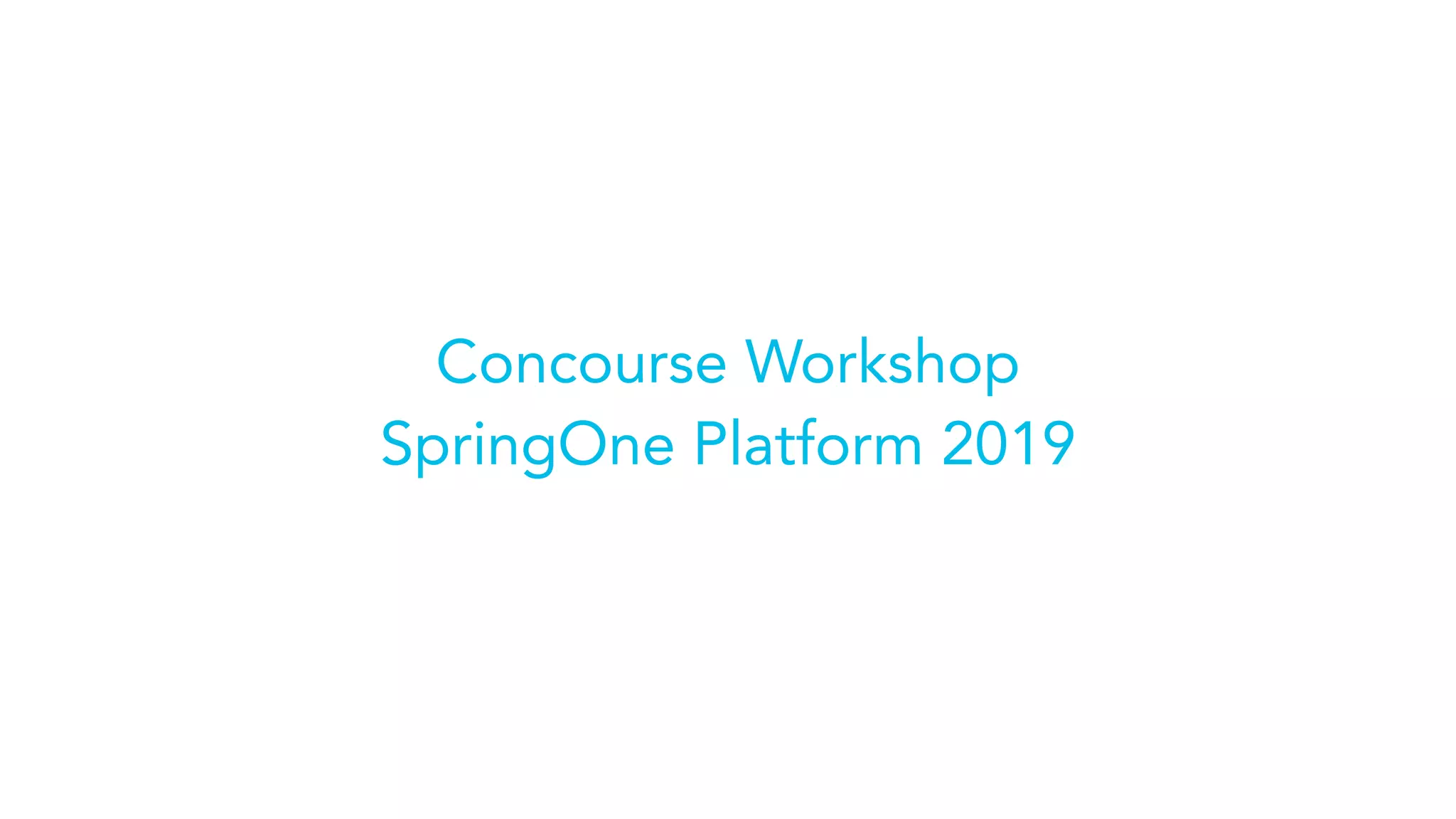 Concourse Workshop
SpringOne Platform 2019
 
