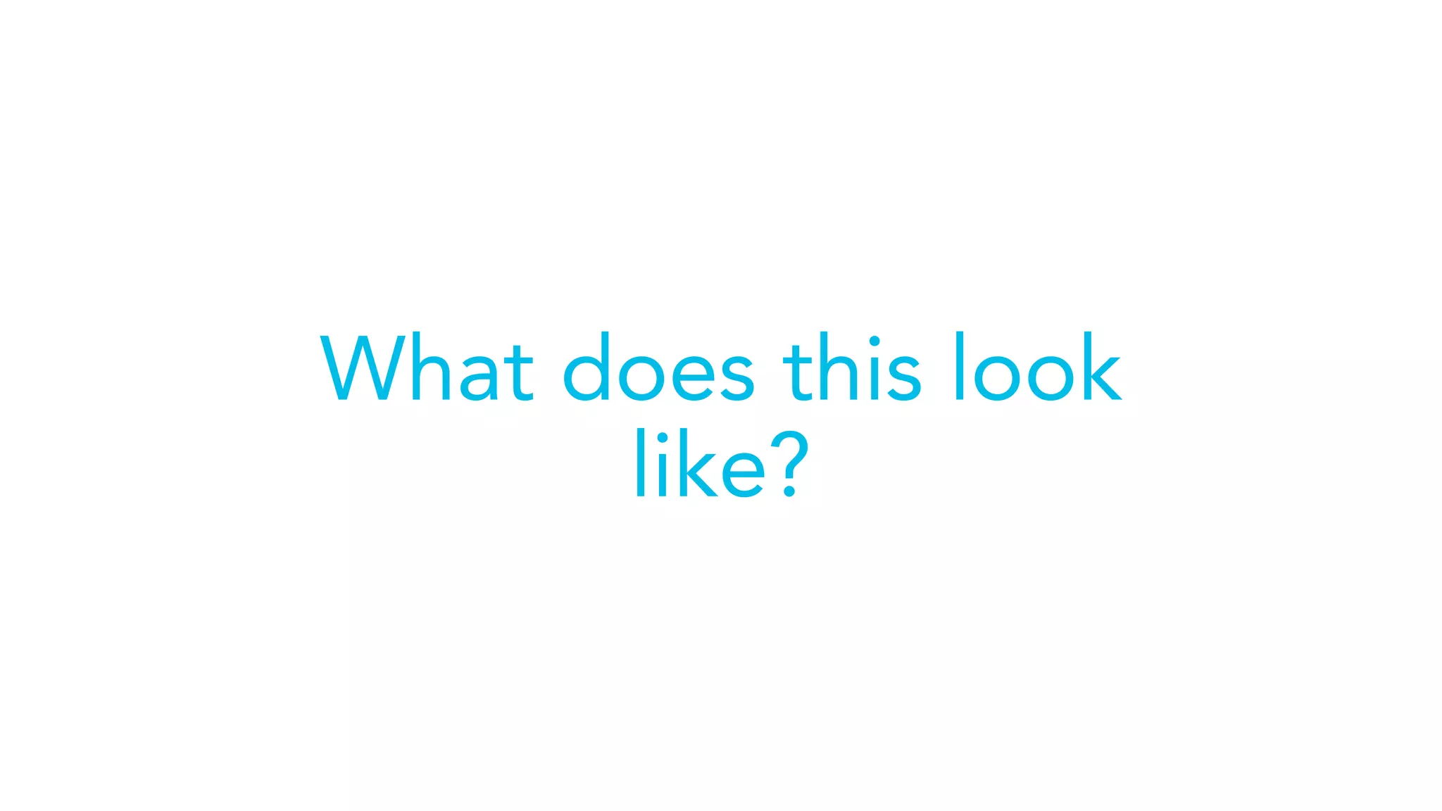 What does this look
like?
 