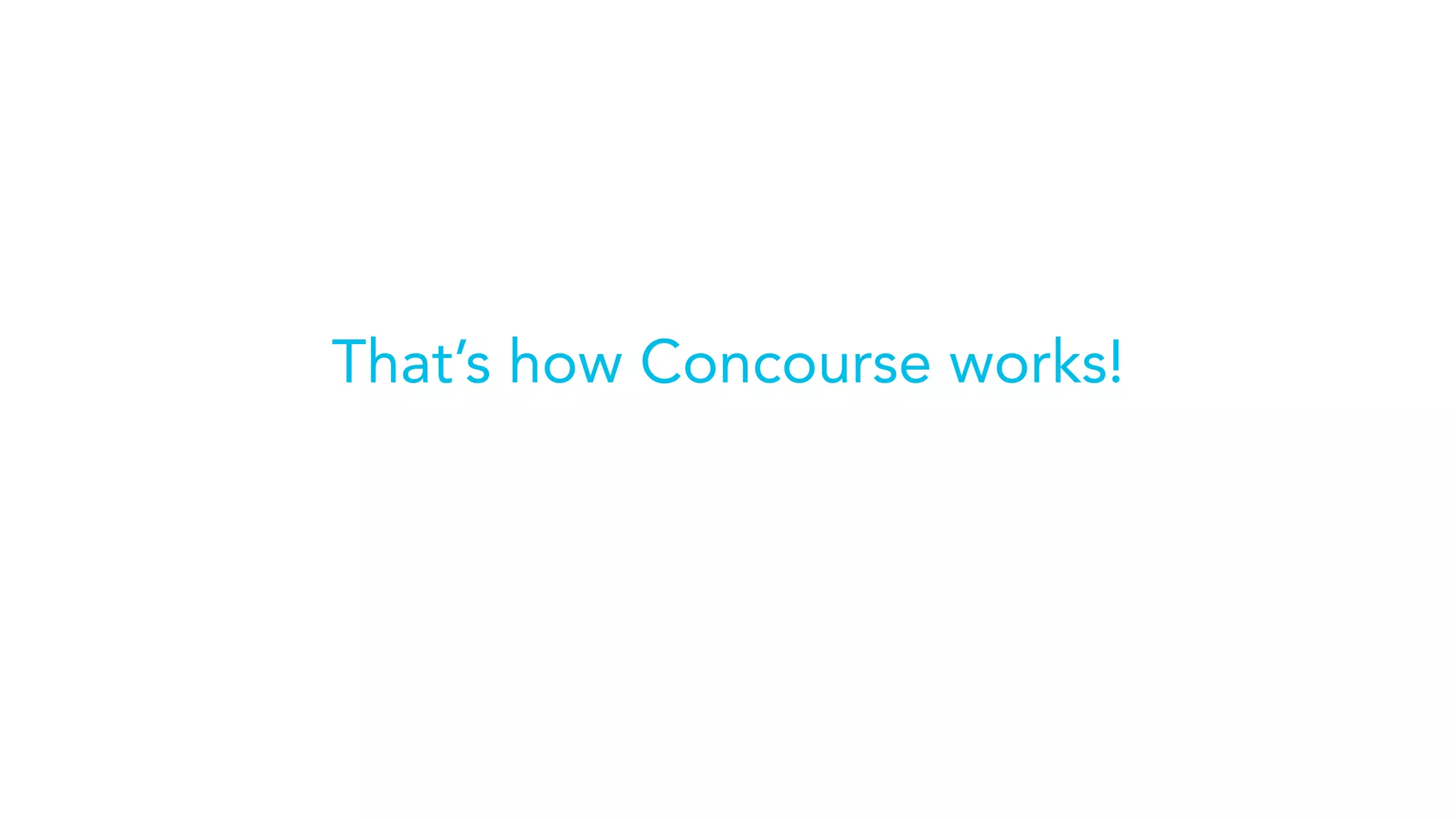 That’s how Concourse works!
 