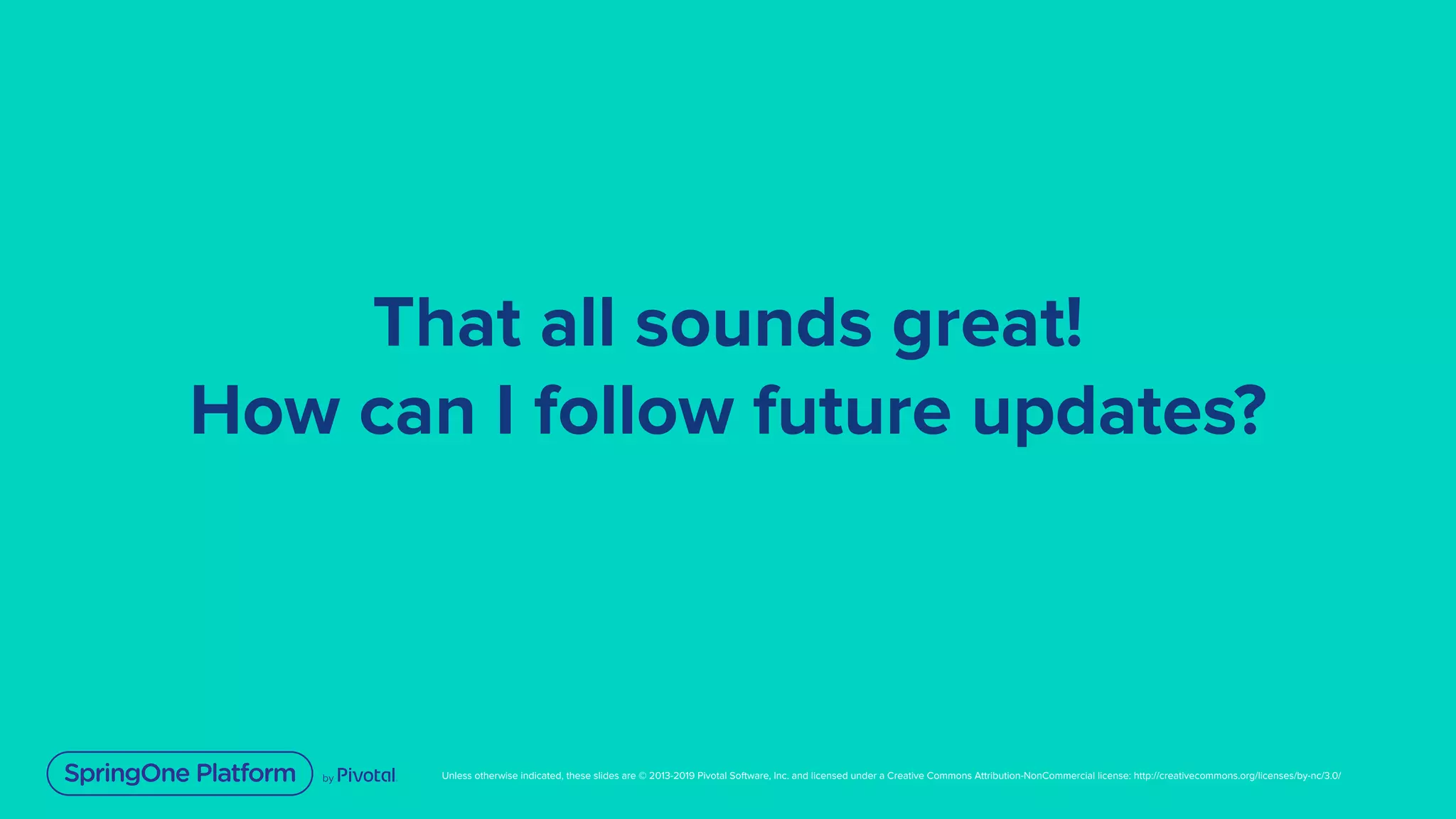 Unless otherwise indicated, these slides are © 2013-2019 Pivotal Software, Inc. and licensed under a Creative Commons Attribution-NonCommercial license: http://creativecommons.org/licenses/by-nc/3.0/
That all sounds great!
How can I follow future updates?
 