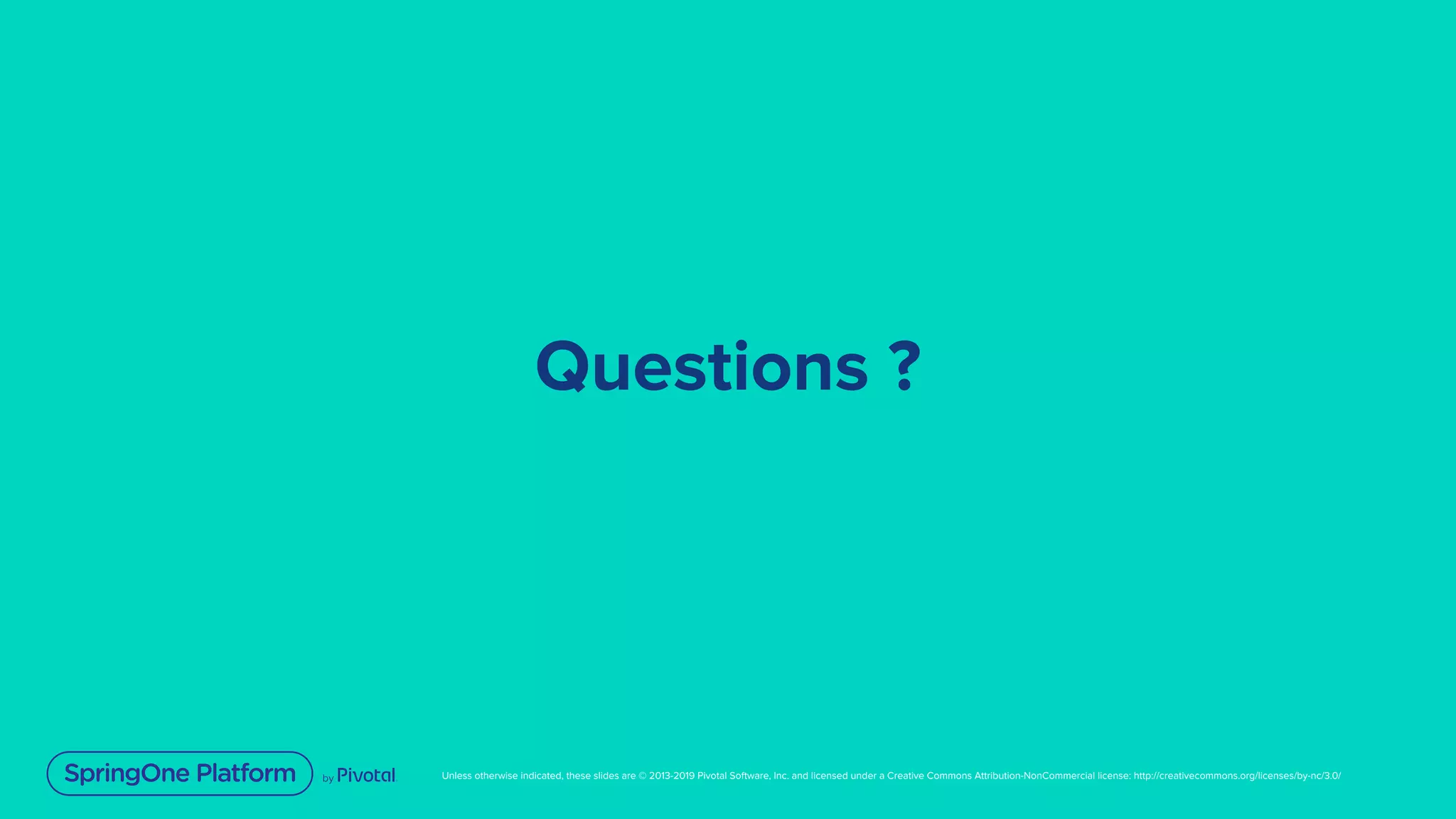 Unless otherwise indicated, these slides are © 2013-2019 Pivotal Software, Inc. and licensed under a Creative Commons Attribution-NonCommercial license: http://creativecommons.org/licenses/by-nc/3.0/
Questions ?
 
