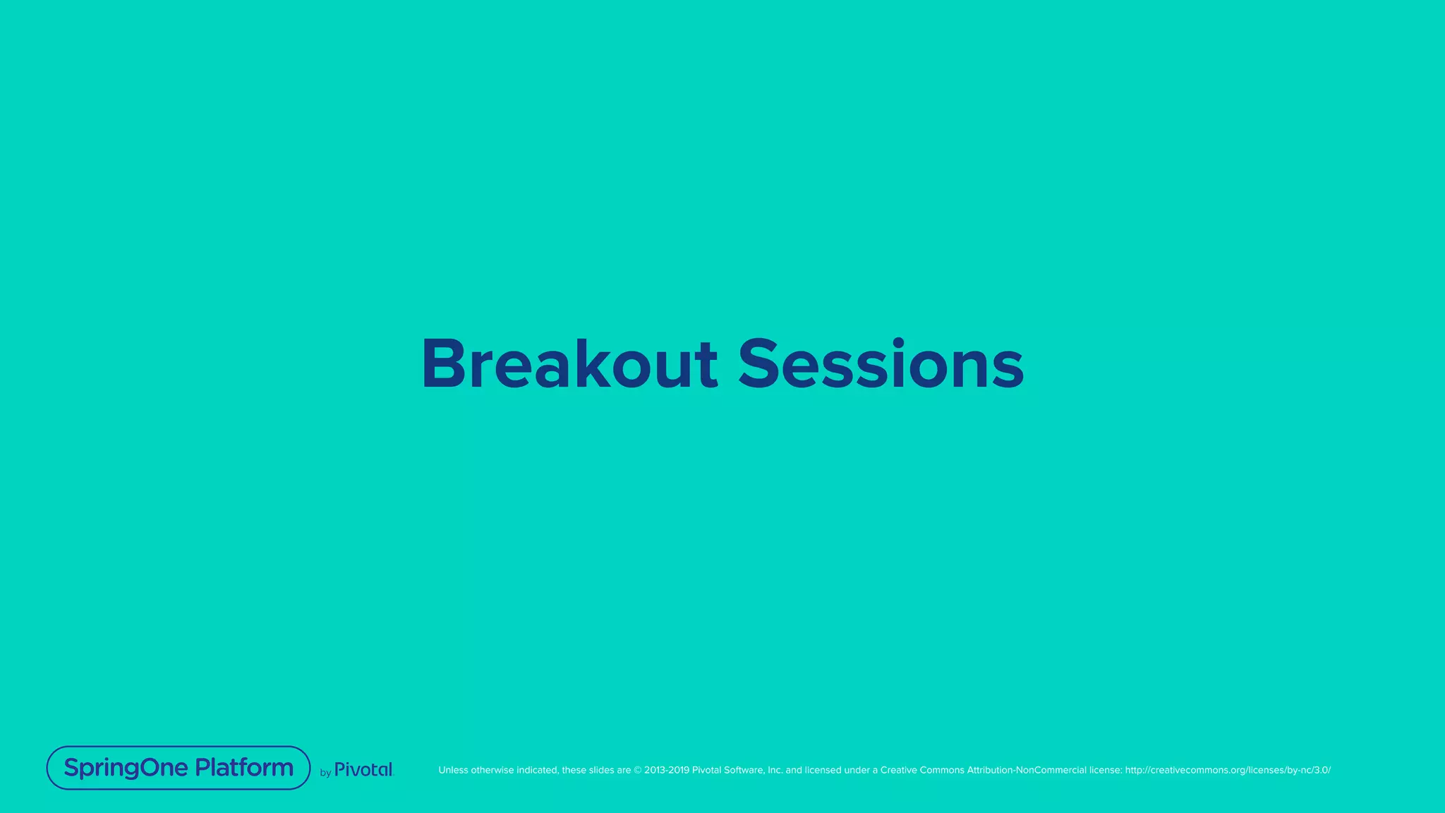 Unless otherwise indicated, these slides are © 2013-2019 Pivotal Software, Inc. and licensed under a Creative Commons Attribution-NonCommercial license: http://creativecommons.org/licenses/by-nc/3.0/
Breakout Sessions
 