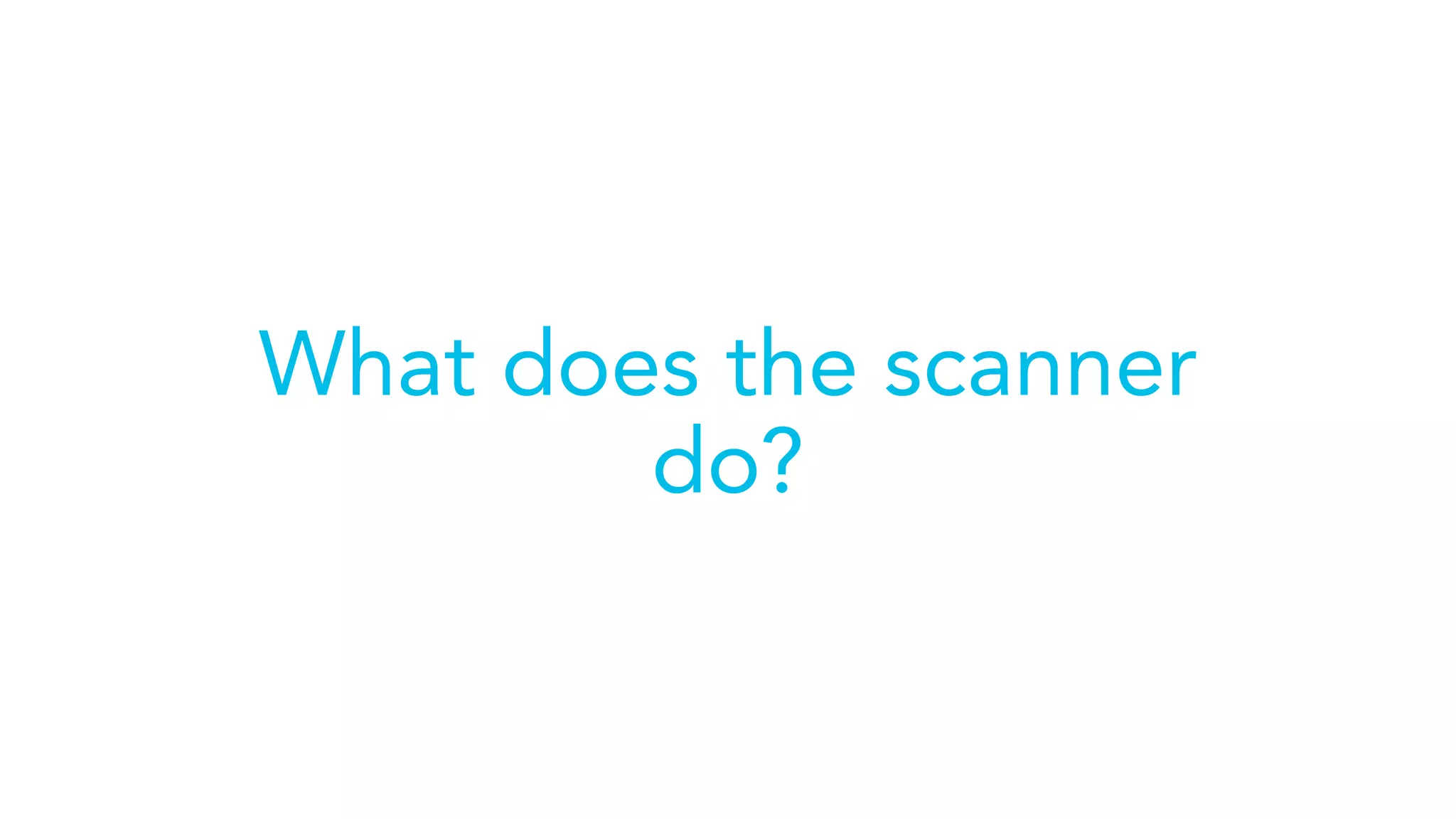 What does the scanner
do?
 