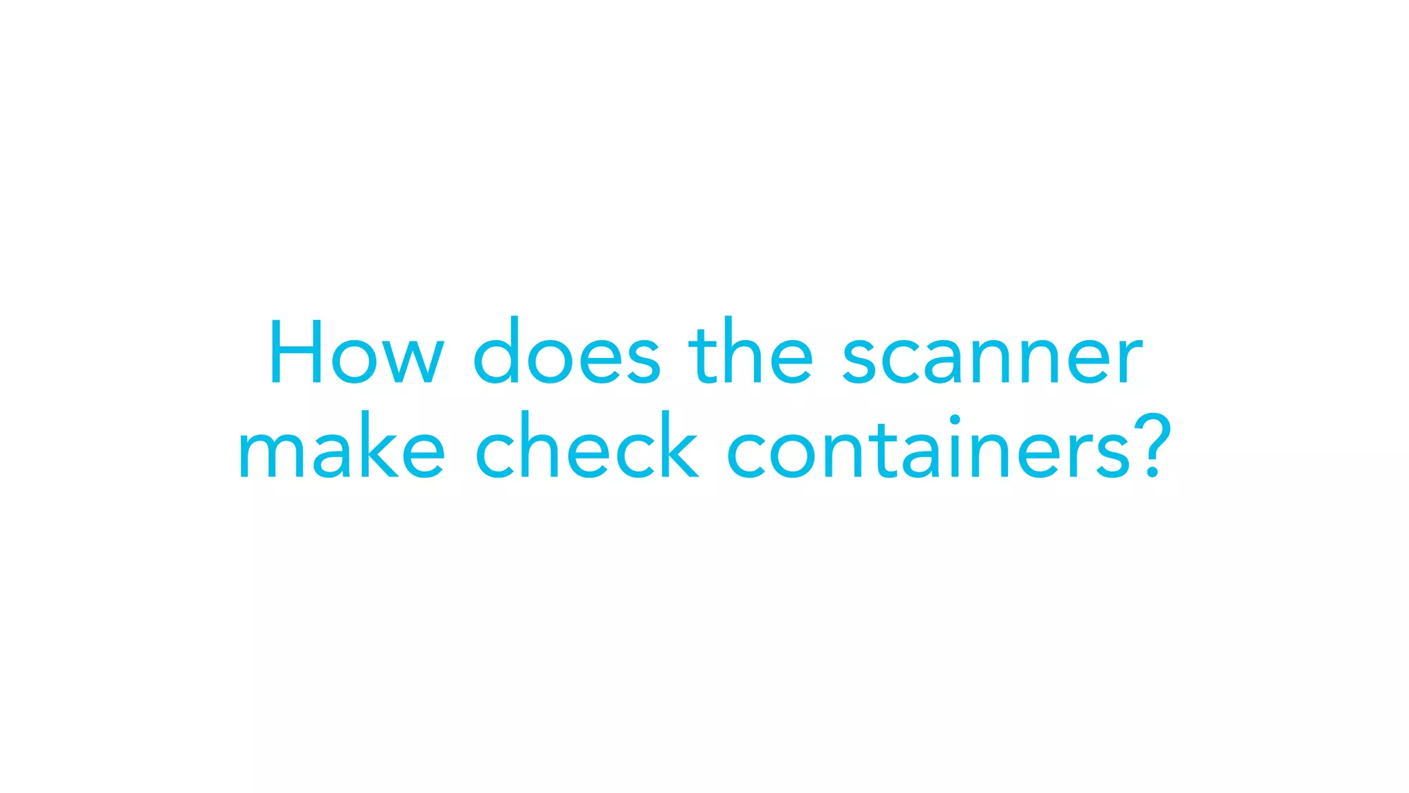 How does the scanner
make check containers?
 