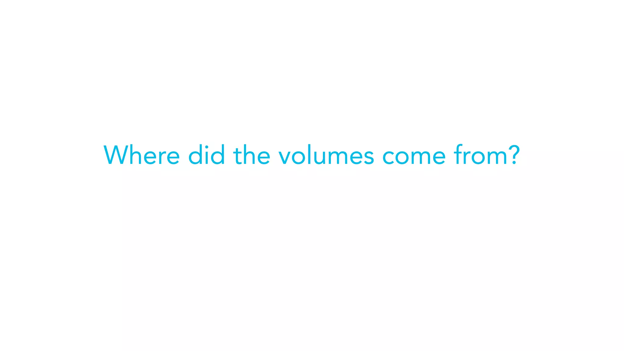 Where did the volumes come from?
 