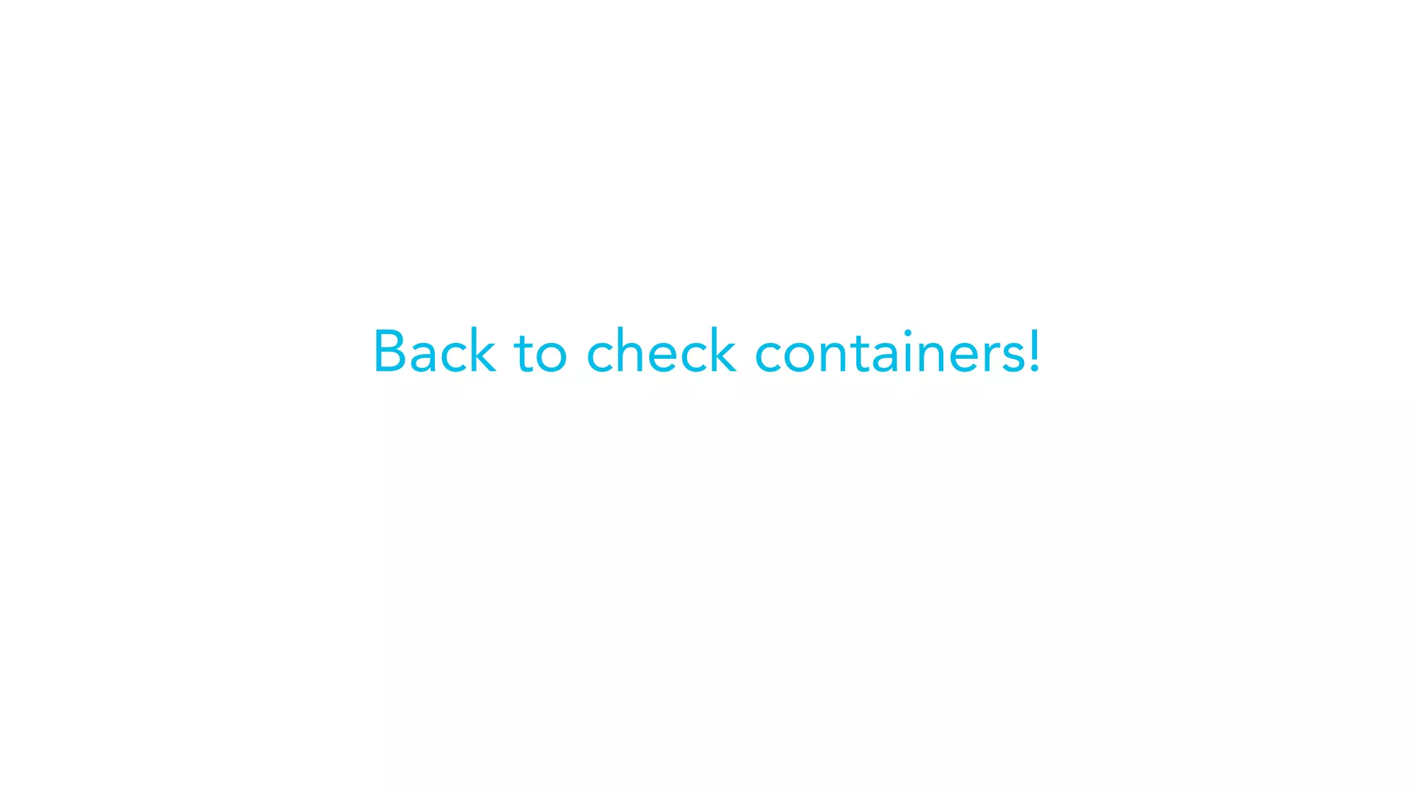 Back to check containers!
 