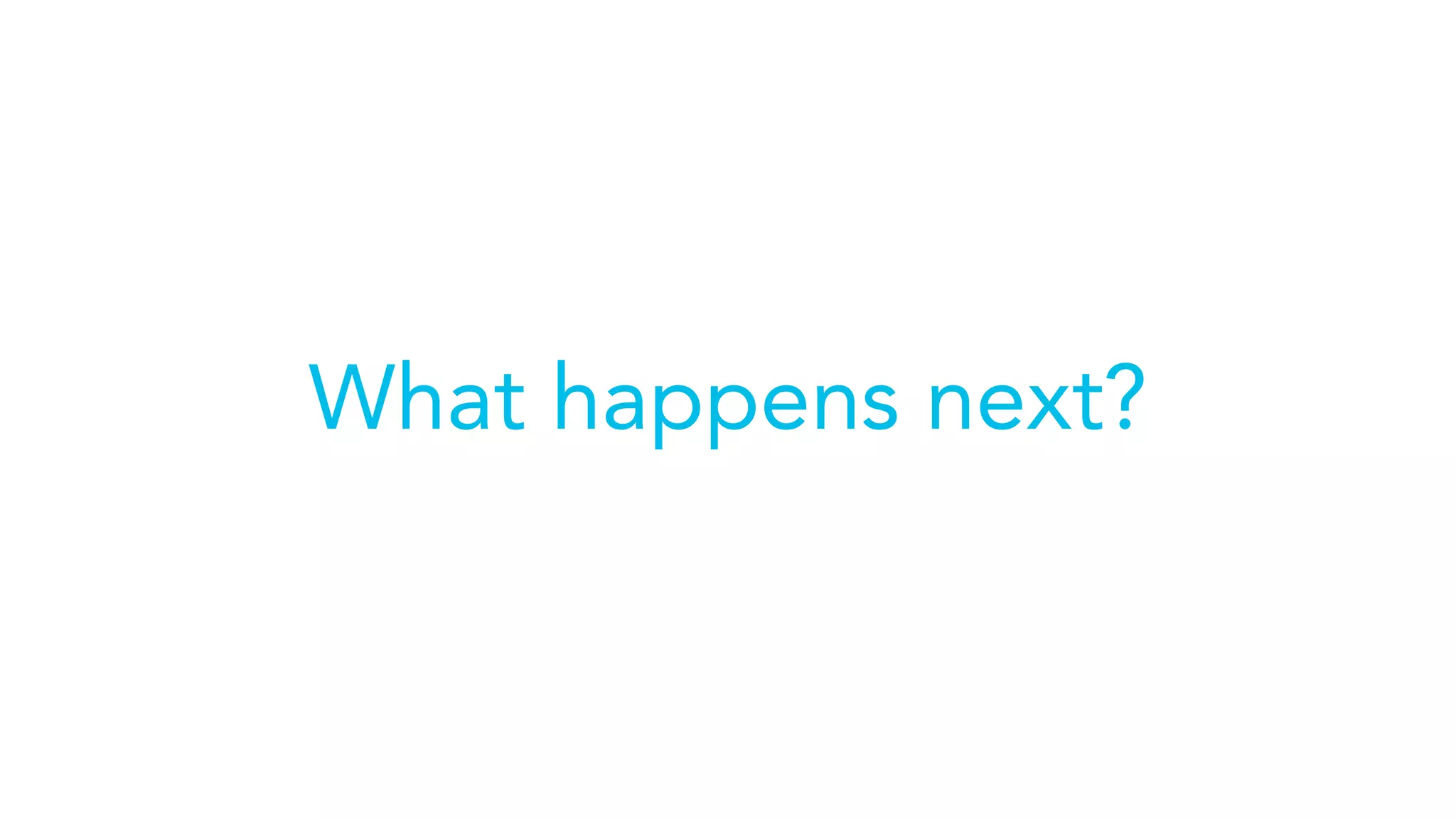 What happens next?
 
