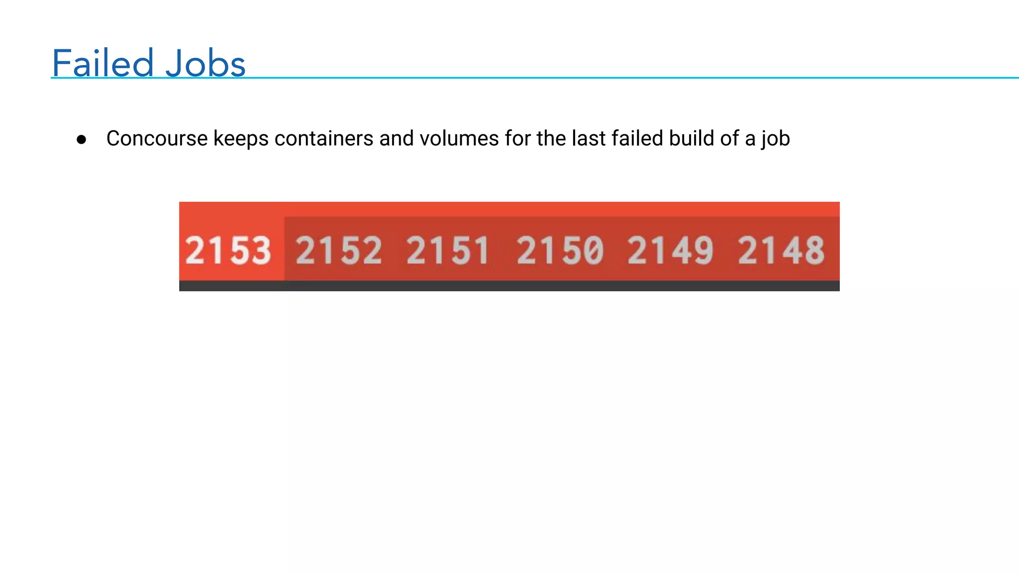 Failed Jobs
● Concourse keeps containers and volumes for the last failed build of a job
 