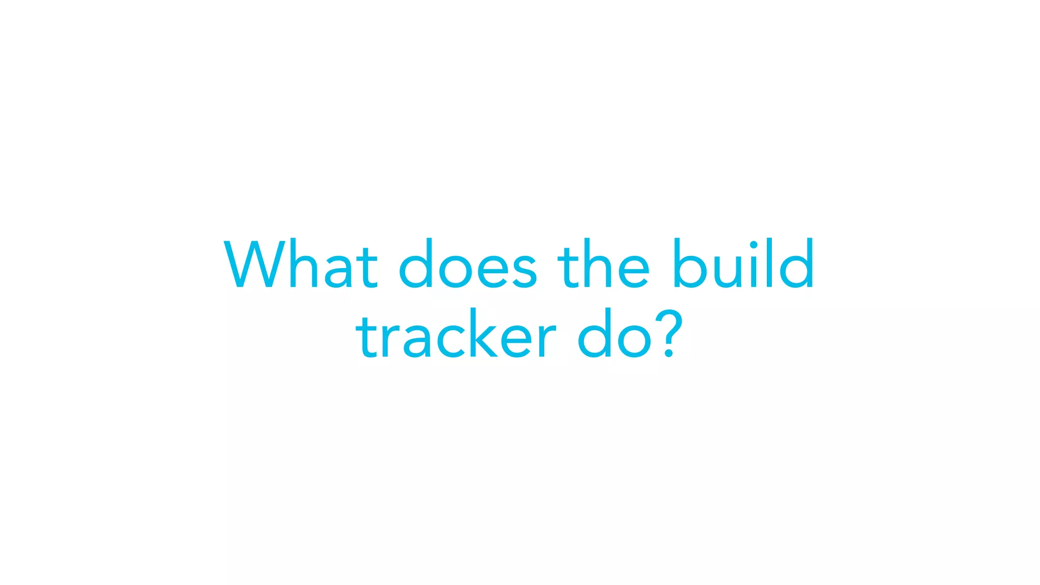 What does the build
tracker do?
 