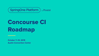 Concourse CI
Roadmap
October 7–10, 2019
Austin Convention Center
 