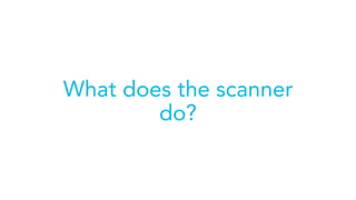What does the scanner
do?
 