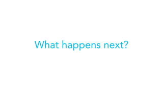 What happens next?
 