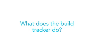 What does the build
tracker do?
 