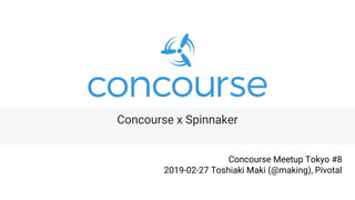 Concourse x Spinnaker
Concourse Meetup Tokyo #8
2019-02-27 Toshiaki Maki (@making), Pivotal
 