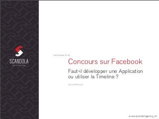 Concours sur Facebook
Faut-il développer une Application
ou utiliser la Timeline ?
SEPTEMBRE 2013
www.scandolagency.ch
FICHE PRATIQUE
 