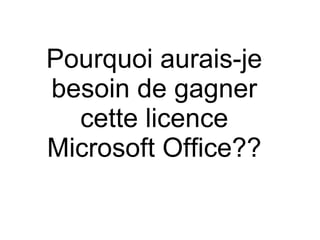 Pourquoi aurais-je besoin de gagner cette licence Microsoft Office?? 