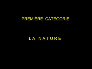 PREMIÈRE  CATÉGORIE L A  N A T U R E  