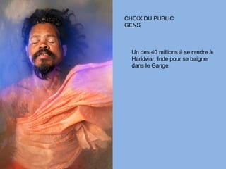 CHOIX DU PUBLIC
GENS



  Un des 40 millions à se rendre à
  Haridwar, Inde pour se baigner
  dans le Gange.
 