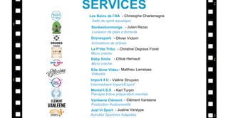 Les Bains de l’AA
Benkeskonmange
Dronespark
La P’tite Tribu
Import 4 U
- Christophe Charlemagne
- Julien Rezac
- Olivier Victorri
- Christine Degrave Foiret
- Valérie Struyven
Salle de sport aquatique
Livraison de plats à domicile
Animations de drônes
Micro crèche
Intermédiaire Import/Export
SERVICES
Baby Smile - Chloé Hernault
Micro crèche
Elle Aime Video - Matthieu Lamstaes
Vidéaste
Mental I.S.S - Karl Turpin
Thérapie brève préparation mentale
Vanleene Clément - Clément Vanleene
Production Audiovisuelle
Just’in Sport - Justine Verslype
Activités Sportives Adaptées
 
