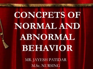 CONCPETS OF
NORMAL AND
 ABNORMAL
 BEHAVIOR
 MR. JAYESH PATIDAR
   M.Sc. NURSING
 