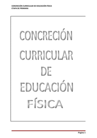 CONCRECIÓN CURRICULAR DE EDUCACIÓN FÍSICA
ETAPA DE PRIMARIA




                                            Página 1
 