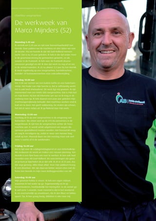 10
Concreet | Relatiemagazine AB Zuid-Holland | DE WERKWEEK VAN…
Chauffeur veegmachine
De werkweek van
Marco Mijnders (52)
Maandag 5.45 uur
Ik vertrek om 5.45 uur en rijd naar loonverhuurbedrijf Van
Hennik. Daar pakken we de machines en dan rijden we naar
de locatie. Via via hoorde ik dat AB Zuid-Holland mensen
zocht. Dat is nu 25 jaar geleden. Ik heb in die tijd onder meer
in de groenvoorziening bij gemeenten gewerkt, en als
snoeier in de fruitteelt. Ik heb voor de fruitteelt diverse
cursussen gevolgd via AB. Ik doe dat werk nu nog af en toe
in de wintermaanden. Ik zit nu alweer 5,5 jaar bij Van Hennik.
Ik werk regelmatig op een veegmachine, borstel­machine,
brander- of heetwatermachine voor onkruidbestrijding.
Dinsdag 10.00 uur
Om 9.30 uur nemen we een bakkie koffie en een boterham-
metje. Het leuke van mijn functie is, dat je zelfstandig werkt.
Het is ook heel afwisselend. Dit werk ligt mij gewoon. Ik rijd
momenteel met een RAVO 580 veegmachine. Dat is mijn lust
en mijn leven. Hij kan 80 kilometer per uur en ik mag er de
snelweg mee op. Ik heb daarom een paar jaar geleden mijn
vrachtwagenrijbewijs behaald. Met machines werken vind ik
leuk om te doen. Het geeft voldoening. De straten zijn schoon;
­het ziet er weer netjes uit. Ik ga fluitend naar mijn werk.
Woensdag 13.00 uur
Vandaag zit ik op een veegmachine in de omgeving van
Rotterdam. We zitten veel op de A15 bij aannemers in de
wegenbouw. Ik rijd met de veegmachine achter de frees­
machine aan. Er wordt asfalt uitgefreesd van wegen die
opnieuw geasfalteerd moeten worden. Het freesasfalt veeg
en zuig ik vervolgens op, zodat er weer een nieuwe laag
asfalt op kan. Meestal doen we dat overdag maar ook wel
eens ’s nachts of in de weekenden.
Vrijdag 16.00 uur
Het is tijd voor de vrijdagmiddagborrel en een bitterballetje.
We evalueren de week en maken een nieuwe planning. Van
Hennik is een fijne baas om voor te werken. Ik ben ook heel
tevreden over AB Zuid-Holland. De voorzieningen zijn goed
en je kunt je bijscholen als je dat wilt. Ik zit er al 25 jaar, dus
dat zegt genoeg. Alles klopt altijd. Voor mijn jubileum kreeg
ik een dinerbon. We zijn daarvan lekker wezen eten met de
firma Van Hennik en mijn twee leidinggevenden van AB.
Zaterdag 10.00 uur
Mijn grootste hobby is vissen. Ik heb een eigen visboot,
waarmee ik het water op ga. Tegenwoordig vis ik op
binnenwateren, hoofdzakelijk het Haringvliet. In de zomer ga
ik wel eens ’s avonds, maar meestal is dat in het weekend.
Ik vis voornamelijk op snoekbaars, die ik dan fileer en lekker
opeet. Tja, ik ben graag bezig. Stilzitten is niks voor mij.
 