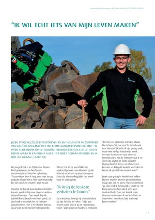 15
De jonge Pool is in 2008 naar Neder-
land gekomen. Hij heeft een
mechanisch-technische opleiding.
“Tussendoor ben ik nog een keer terug
gegaan, maar het is hier toch makkelij-
ker om werk te vinden’, legt hij uit.
Voordat hij bij AB Zuid-Holland terecht
kwam, werkte hij voor diverse andere
uitzendbureaus. “Het werk bij AB
Zuid-Holland bevalt me heel goed. Ze
zijn heel vriendelijk en ze hebben
goede banen. Het is het beste bureau
waarvoor ik tot nu toe heb gewerkt.
AB zet mij in bij verschillende
opdrachtgevers: van klussen op de
Bobcat tot ritten op vrachtwagens.
Door de afwisseling blijft het werk
leuk en uitdagend.”
“Ik krijg de leukste
verhalen te horen.”
De vakanties brengt hij meestal door
bij zijn familie in Polen. “Mijn zus
woont daar, dus ik ga er regelmatig
heen.” Zijn grootste hobby is motoren.
“Ik heb een oldtimer in Polen staan.
Die is bijna 50 jaar oud En ik heb ook
een Honda CBR 600. Ik rijd graag snel,
maar wel veilig. Naast mijn werk
vervoer ik mensen naar diverse
feestlocaties. Na de feesten haal ik ze
weer op, zodat ze veilig worden
thuisgebracht. Ik leer veel mensen
kennen en krijg de leukste verhalen te
horen. Ik geniet hier enorm van!”
Jacek zou graag in Nederland willen
blijven wonen en een gezin stichten,
maar dan wil hij eerst meer zekerheid.
“Ja, dat vind ik belangrijk”, knikt hij. “Ik
koop pas een huis als ik een vast
contract heb. Dan pas kan ik mijn
dromen realiseren. Ik wil echt iets in
mijn leven bereiken; iets van mijn
leven maken.”
“IK WIL ECHT IETS VAN MIJN LEVEN MAKEN”
Concreet | Relatiemagazine AB Zuid-Holland | WERKNEMER IN BEELD
JACEK STROZYK (29) IS EEN GEDREVEN EN ENTHOUSIASTE MEDEWERKER
VAN AB ZUID-HOLLAND MET EEN ECHTE AANPAKKERSMENTALITEIT. “IK
WERK IN DE BOUW. OP DIT MOMENT VERWIJDER IK ISOLATIE UIT GROTE
PIJPEN, MAAR IK KAN BIJNA ALLES. HET MOET GEDAAN WORDEN EN IK
DOE HET GRAAG”, LACHT HIJ.
 