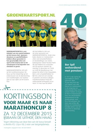 Concreet | Relatiemagazine AB Zuid-Holland | VAKNIEUWS
5
Ber Spil
welverdiend
met pensioen
In 1977 is Ber Spil bij AB
Zuid-Holland in dienst
gekomen. Bijna
40 jaar lang heeft Ber
zich ingezet voor vele
klanten en medewerkers
in de omgeving van
Hazerswoude-Dorp. Eind
oktober hebben we bij Jeu
de Boer te Hazerswoude-
Dorp een afscheidsdiner
georganiseerd en Ber
gedag gezegd, want
hij is met pensioen. Via
deze weg wil Ber alle
klanten en medewerkers
hartelijk danken voor de
duurzame en plezierige
samenwerking.
GROENEHARTSPORT.NL is een
initiatief van een aantal bedrijven
uit Het Groene Hart. Sponsors,
donateurs en sportliefhebbers
hebben elkaar gevonden in
hun gezamenlijke drive om
sport in Het Groene Hart en de
schaatssport in het bijzonder een
stimulans te geven.
GROENEHARTSPORT.NL richt zich
op het marathonschaatsen. De
focus van het initiatief ligt op het
ondersteunen van de doorstroming
van marathonrijders. De voorkeur
gaat uit naar rijders uit het Groene
Hart.
AB Zuid-Holland is één van
de trotse sponsoren van
GROENEHARTSPORT.NL. Onder onze
leden, klanten en medewerkers
zitten veel schaatsliefhebbers
en fanatiekelingen van andere
buitensporten. Mede hierdoor heeft
AB Zuid-Holland zich verbonden
aan dit sportieve initiatief. Op
zaterdag 12 december om 18.00
uur vindt de Marathoncup 8 op
ijsbaan De Uithof in Den Haag plaats.
Bent u een schaatsliefhebber en
lijkt het u leuk om een avondje
te genieten van diverse ploegen
marathonschaatsen? Knip dan
onderstaande kortingsbon uit en
neem ‘m mee naar De Uithof!
KORTINGSBON
VOOR MAAR ¤5 NAAR
MARATHONCUP 8
ZA 12 DECEMBER 2015
IJSBAAN DE UITHOF, DEN HAAG
Tegen inlevering van deze bon aan de kassa betaalt
u slechts ¤5,- (i.p.v. ¤8,-) voor uw toegangsbewijs.
• Kortingsbon uitgegeven door: AB Zuid-Holland
GROENEHARTSPORT.NL
 