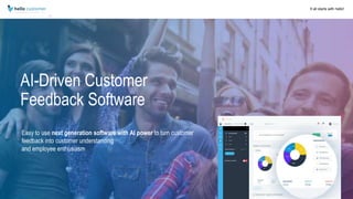 It all starts with hello!
AI-Driven Customer
Feedback Software
Easy to use next generation software with AI power to turn customer
feedback into customer understanding
and employee enthusiasm
 