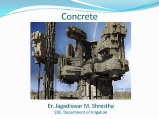 Concrete
Er. Jagadiswar M. Shrestha
SDE, Department of Irrigation
 