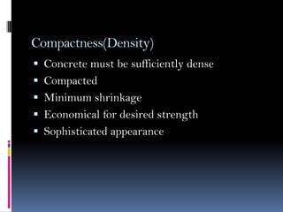 Compactness(Density)
 Concrete must be sufficiently dense
 Compacted
 Minimum shrinkage
 Economical for desired strength
 Sophisticated appearance
 