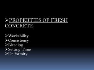 PROPERTIES OF FRESH
CONCRETE
Workability
Consistency
Bleeding
Setting Time
Uniformity
 