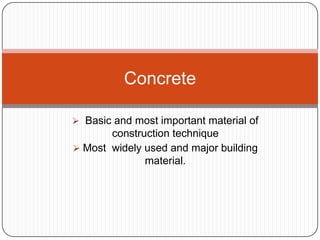 Concrete
 Basic and most important material of

construction technique
 Most widely used and major building
material.

 
