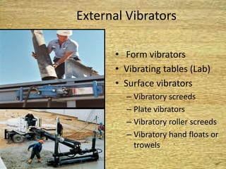 External Vibrators
• Form vibrators
• Vibrating tables (Lab)
• Surface vibrators
– Vibratory screeds
– Plate vibrators
– Vibratory roller screeds
– Vibratory hand floats or
trowels
 